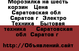 Морозилка на шесть корзин › Цена ­ 4 000 - Саратовская обл., Саратов г. Электро-Техника » Бытовая техника   . Саратовская обл.,Саратов г.